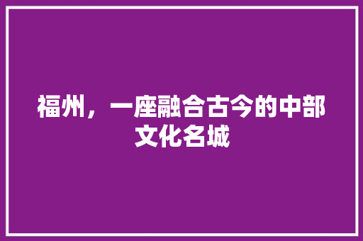 福州,一座融合古今的中部文化名城 植物种类 福州,一座融合古今的中部文化名城 植物种类