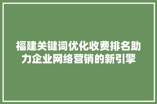 福建关键词优化收费排名助力企业网络营销的新引擎 番茄种植技巧