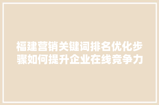 福建营销关键词排名优化步骤如何提升企业在线竞争力