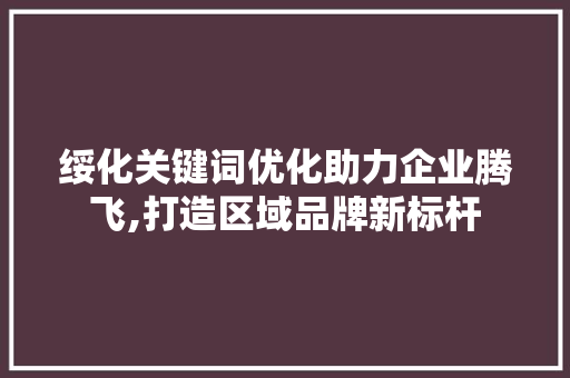 绥化关键词优化助力企业腾飞,打造区域品牌新标杆