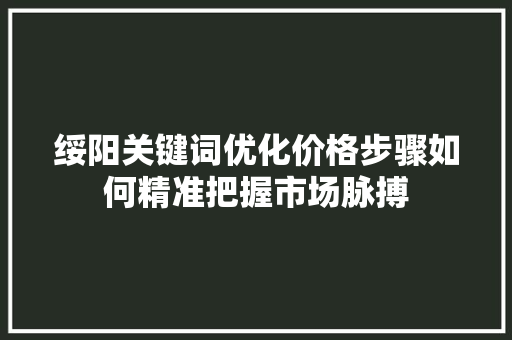绥阳关键词优化价格步骤如何精准把握市场脉搏 番茄种植技巧