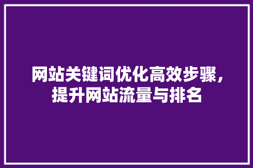 网站关键词优化高效步骤，提升网站流量与排名