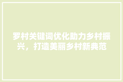 罗村关键词优化助力乡村振兴，打造美丽乡村新典范 土壤施肥