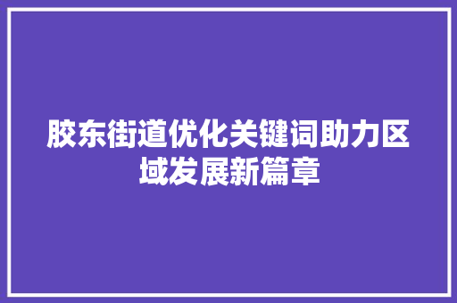 胶东街道优化关键词助力区域发展新篇章