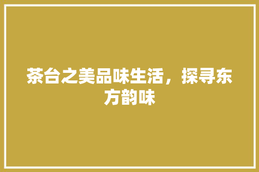 茶台之美品味生活，探寻东方韵味