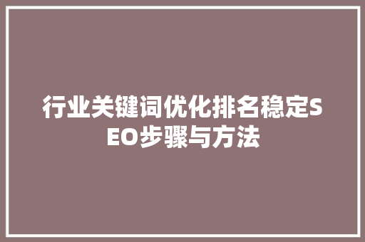 行业关键词优化排名稳定SEO步骤与方法 种植技巧