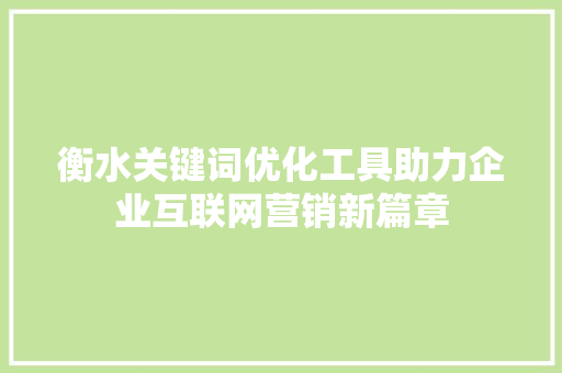 衡水关键词优化工具助力企业互联网营销新篇章