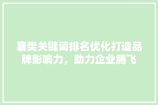 襄樊关键词排名优化打造品牌影响力，助力企业腾飞 番茄病虫害防治