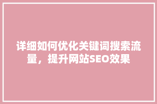 详细如何优化关键词搜索流量，提升网站SEO效果 花朵知识