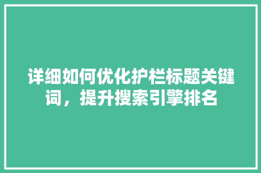 详细如何优化护栏标题关键词，提升搜索引擎排名 花朵知识