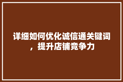 详细如何优化诚信通关键词，提升店铺竞争力 花朵知识