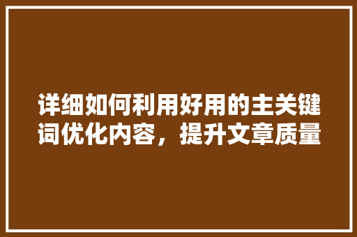 详细如何利用好用的主关键词优化内容，提升文章质量 植物种类