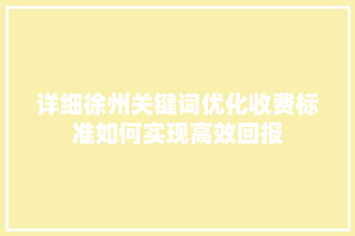 详细徐州关键词优化收费标准如何实现高效回报 种植技巧