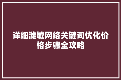 详细潍城网络关键词优化价格步骤全攻略