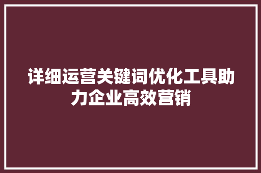 详细运营关键词优化工具助力企业高效营销