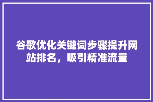 谷歌优化关键词步骤提升网站排名，吸引精准流量