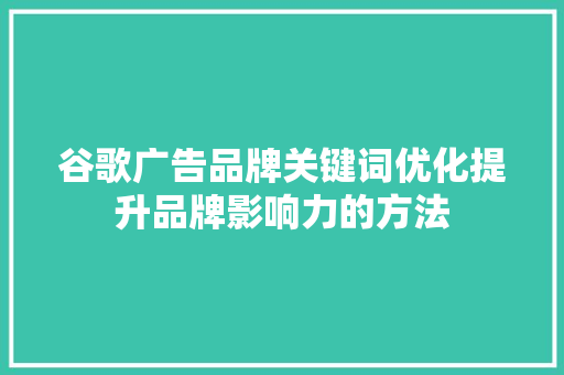 谷歌广告品牌关键词优化提升品牌影响力的方法