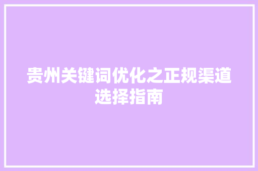 贵州关键词优化之正规渠道选择指南