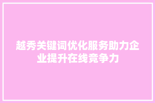 越秀关键词优化服务助力企业提升在线竞争力 花朵知识