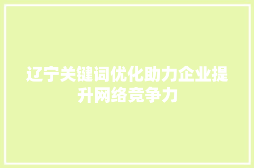 辽宁关键词优化助力企业提升网络竞争力 花朵知识