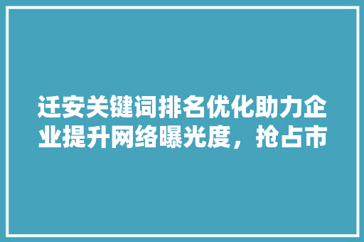 迁安关键词排名优化助力企业提升网络曝光度，抢占市场先机 土壤施肥