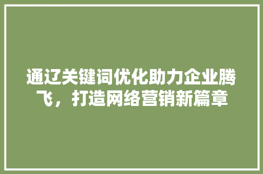 通辽关键词优化助力企业腾飞，打造网络营销新篇章