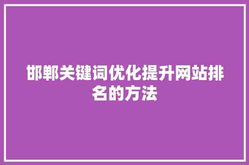 邯郸关键词优化提升网站排名的方法 种植技巧