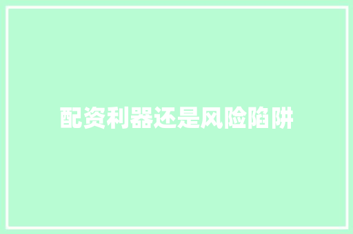 配资利器还是风险陷阱