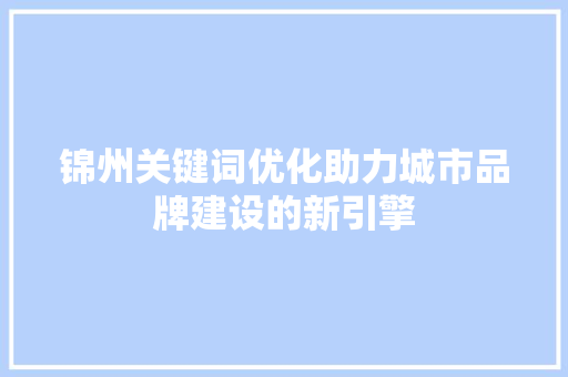 锦州关键词优化助力城市品牌建设的新引擎