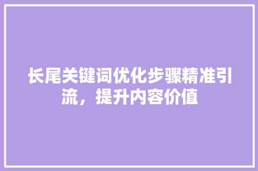 长尾关键词优化步骤精准引流，提升内容价值 番茄种植技巧