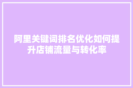 阿里关键词排名优化如何提升店铺流量与转化率 种植技巧