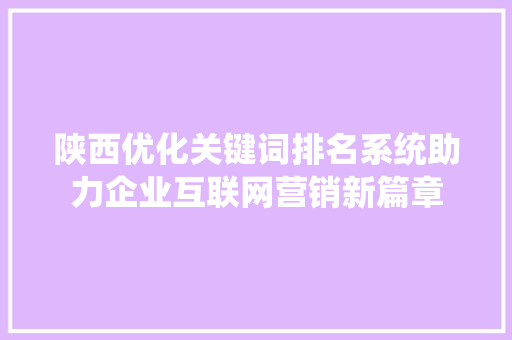 陕西优化关键词排名系统助力企业互联网营销新篇章