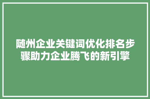 随州企业关键词优化排名步骤助力企业腾飞的新引擎 农业常识