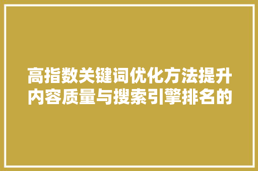 高指数关键词优化方法提升内容质量与搜索引擎排名的方法 农业常识