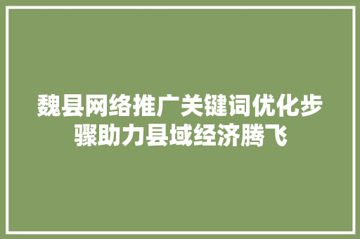 魏县网络推广关键词优化步骤助力县域经济腾飞