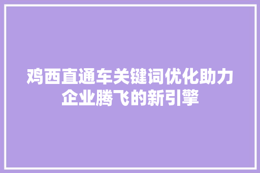 鸡西直通车关键词优化助力企业腾飞的新引擎