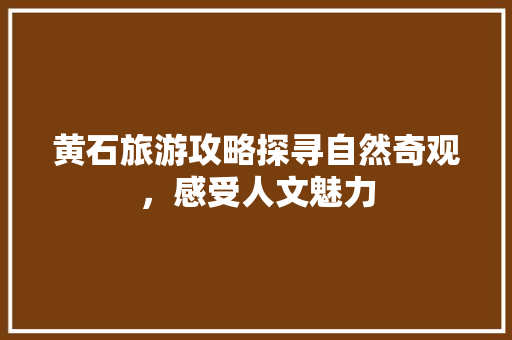 黄石旅游攻略探寻自然奇观，感受人文魅力
