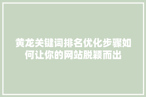 黄龙关键词排名优化步骤如何让你的网站脱颖而出 花朵知识