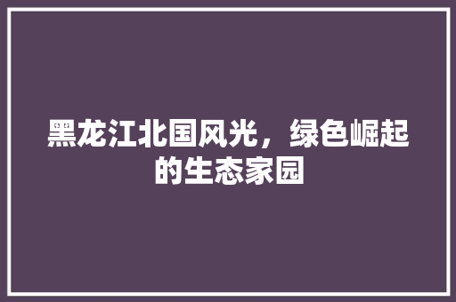 黑龙江北国风光，绿色崛起的生态家园 番茄病虫害防治