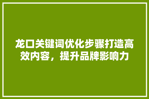 龙口关键词优化步骤打造高效内容，提升品牌影响力 番茄种植技巧