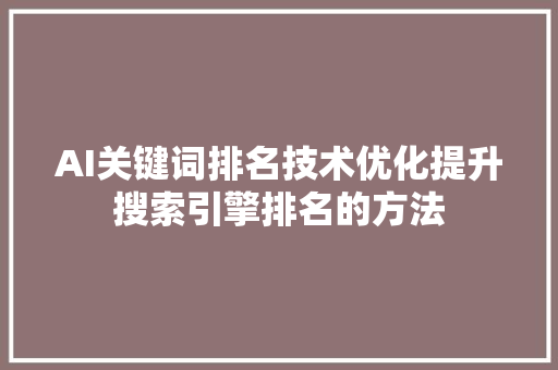 AI关键词排名技术优化提升搜索引擎排名的方法 花朵知识 AI关键词排名技术优化提升搜索引擎排名的方法 花朵知识