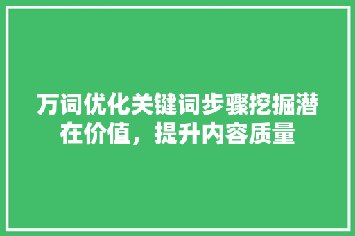 万词优化关键词步骤挖掘潜在价值,提升内容质量 土壤施肥 万词优化关键词步骤挖掘潜在价值,提升内容质量 土壤施肥