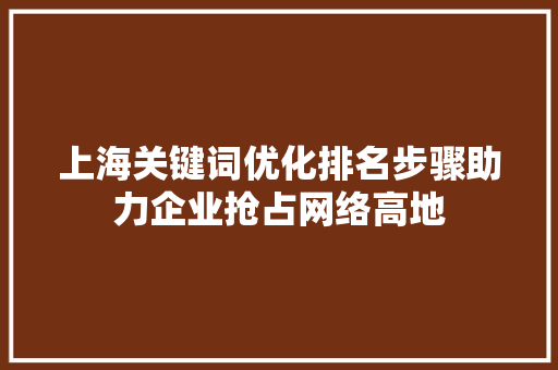 上海关键词优化排名步骤助力企业抢占网络高地 花朵知识