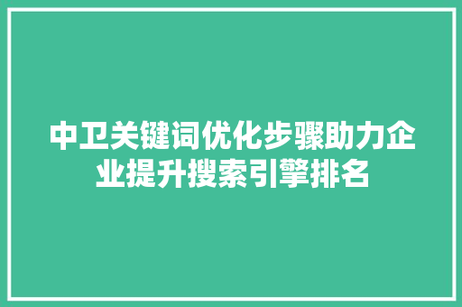 中卫关键词优化步骤助力企业提升搜索引擎排名