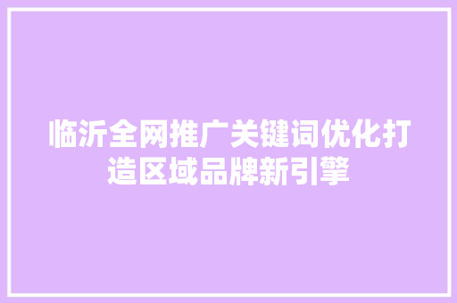临沂全网推广关键词优化打造区域品牌新引擎