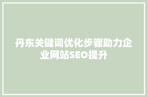 丹东关键词优化步骤助力企业网站SEO提升