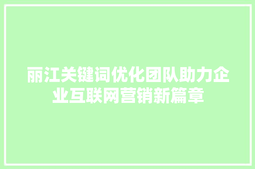 丽江关键词优化团队助力企业互联网营销新篇章 花朵知识