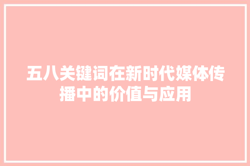 五八关键词在新时代媒体传播中的价值与应用