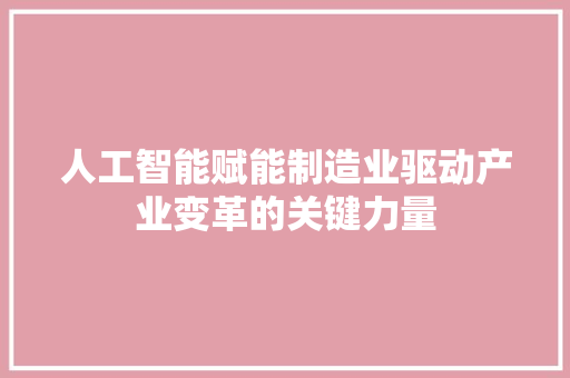 人工智能赋能制造业驱动产业变革的关键力量