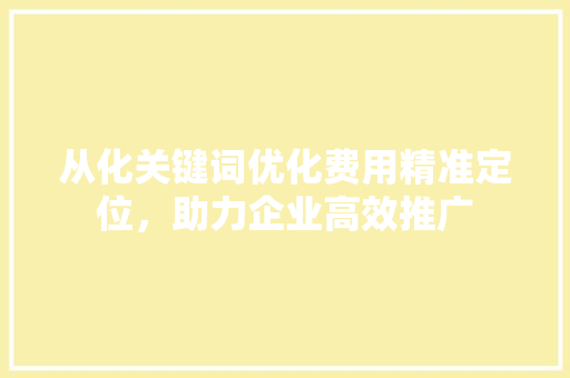 从化关键词优化费用精准定位，助力企业高效推广